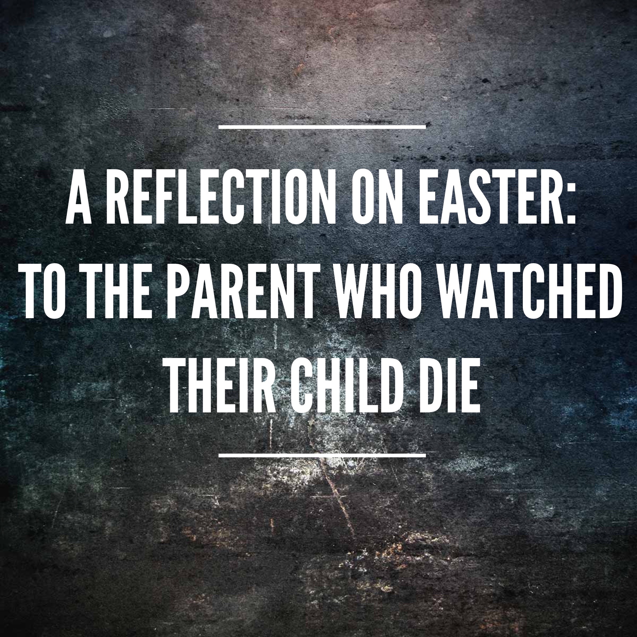 A reflection on Easter: To the parent who watched their child die